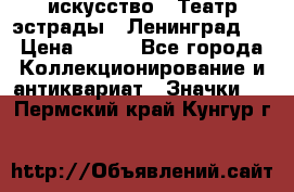 1.1) искусство : Театр эстрады ( Ленинград ) › Цена ­ 349 - Все города Коллекционирование и антиквариат » Значки   . Пермский край,Кунгур г.